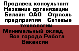 Продавец-консультант › Название организации ­ Билайн, ОАО › Отрасль предприятия ­ Сетевые технологии › Минимальный оклад ­ 1 - Все города Работа » Вакансии   